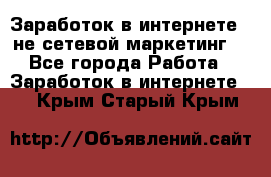 Заработок в интернете , не сетевой маркетинг  - Все города Работа » Заработок в интернете   . Крым,Старый Крым